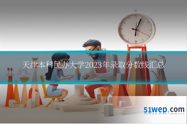 天津本科民办大学2023年录取分数线汇总