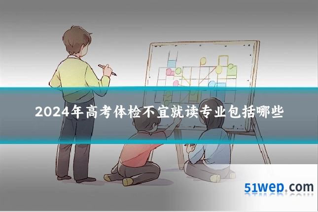 2024年高考体检不宜就读专业包括哪些