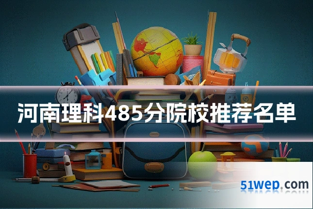 河南理科485分院校推荐名单