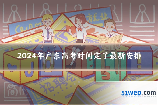 2024年广东高考时间定了最新安排