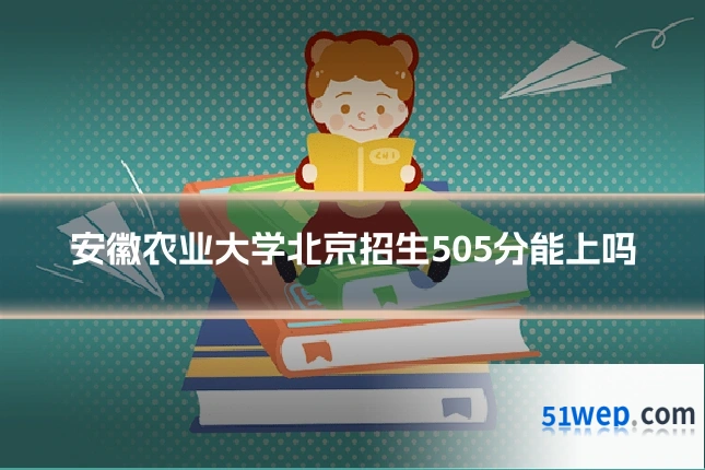 安徽农业大学北京招生505分能上吗