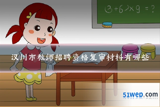汉川市教师招聘资格复审材料有哪些