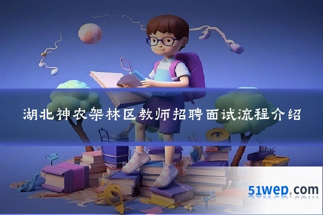 湖北神农架林区教师招聘面试流程介绍