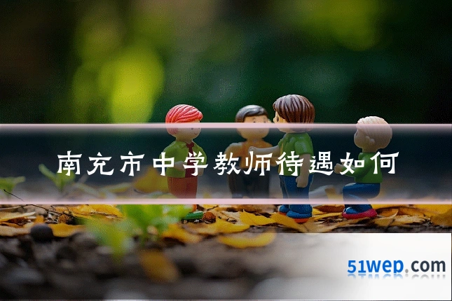 南充市中学教师待遇如何