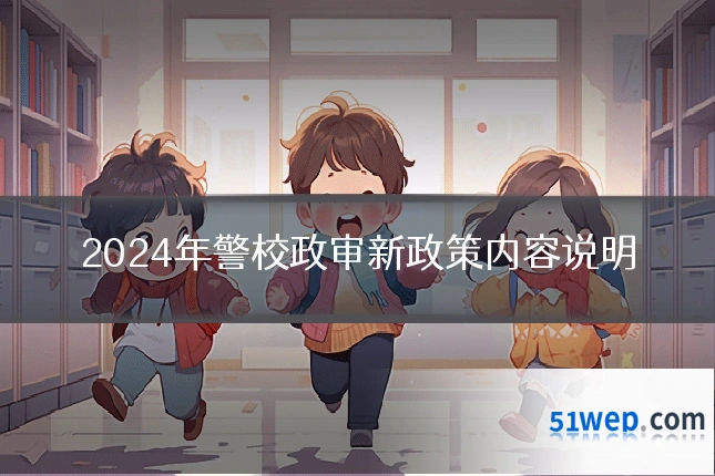 2024年警校政审新政策内容说明