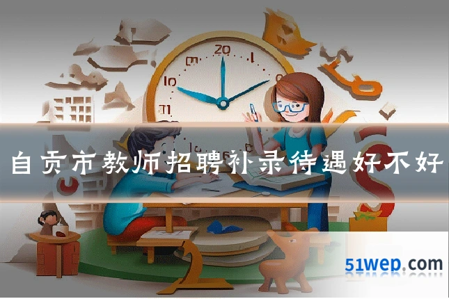 自贡市教师招聘补录待遇好不好