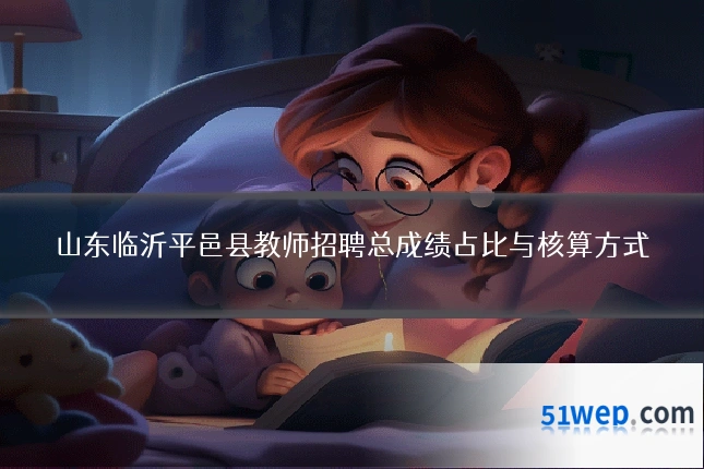 山东临沂平邑县教师招聘总成绩占比与核算方式