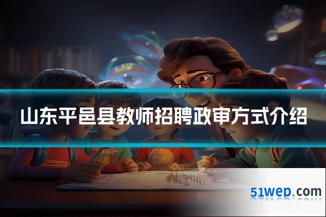 山东平邑县教师招聘政审方式介绍