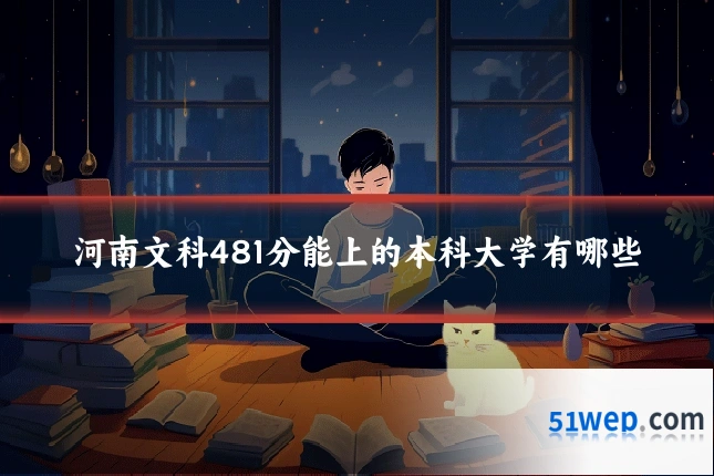 河南文科481分能上的本科大学有哪些