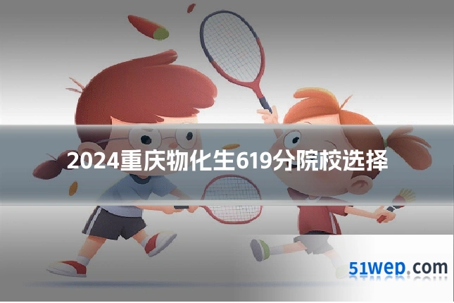 2024重庆物化生619分院校选择