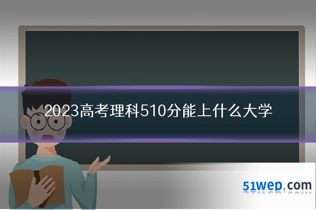 2023高考理科510分能上什么大学