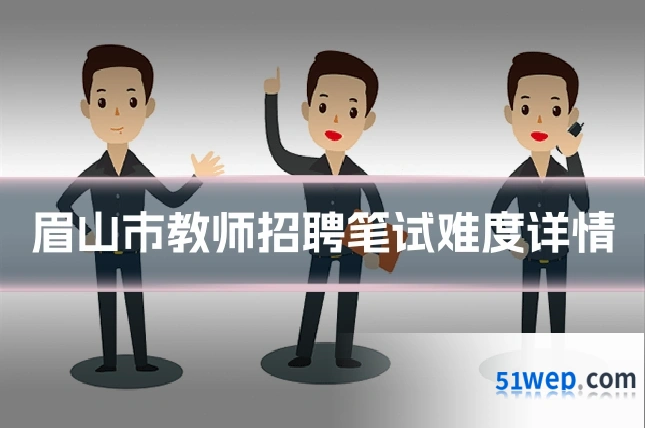 眉山市教师招聘笔试难度详情