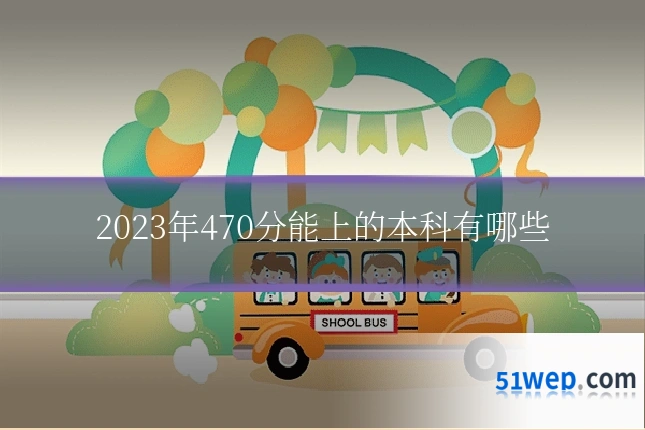 2023年470分能上的本科有哪些