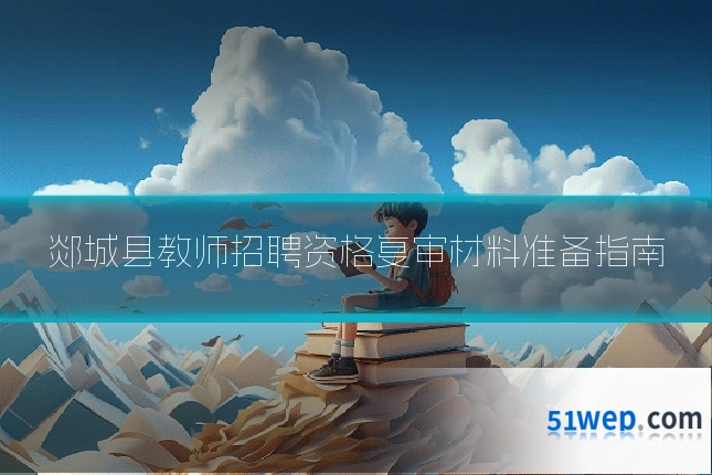 郯城县教师招聘资格复审材料准备指南