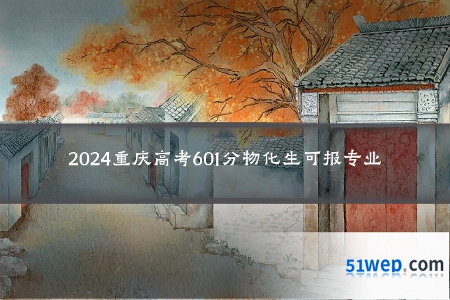 2024重庆高考601分物化生可报专业
