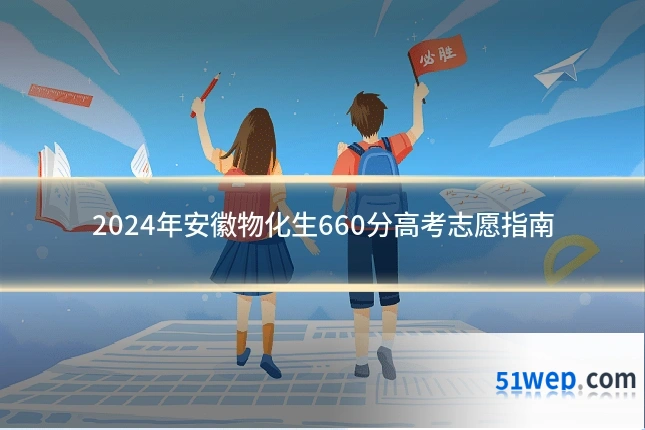 2024年安徽物化生660分高考志愿指南