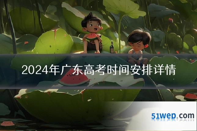 2024年广东高考时间安排详情