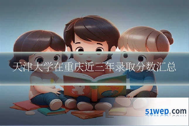 天津大学在重庆近三年录取分数汇总