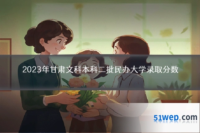 2023年甘肃文科本科二批民办大学录取分数