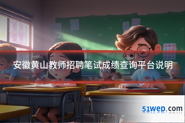 安徽黄山教师招聘笔试成绩查询平台说明