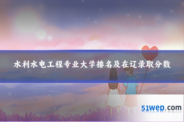 水利水电工程专业大学排名及在辽录取分数