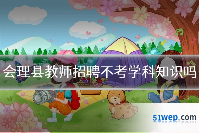 会理县教师招聘不考学科知识吗