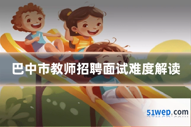 巴中市教师招聘面试难度解读