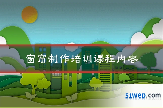 窗帘制作培训课程内容
