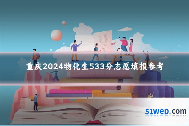 重庆2024物化生533分志愿填报参考