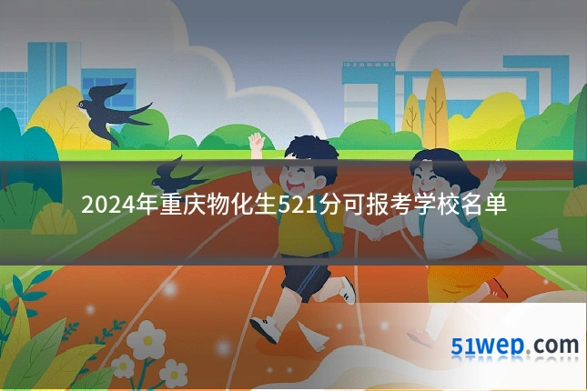 2024年重庆物化生521分可报考学校名单