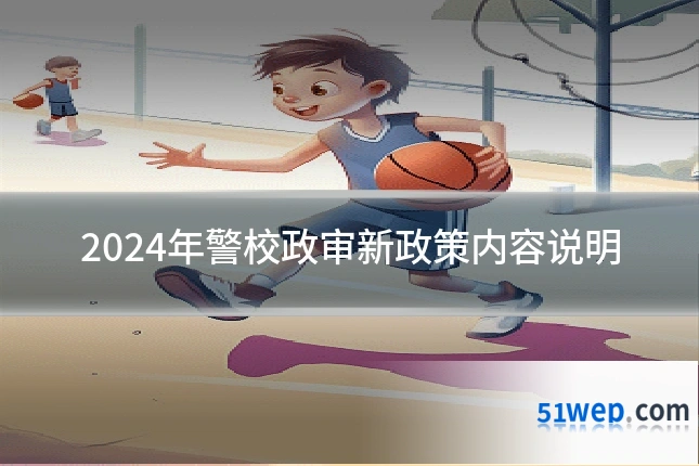 2024年警校政审新政策内容说明