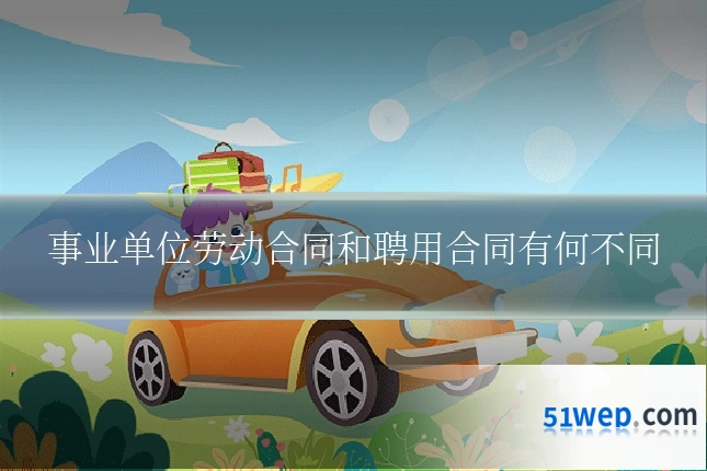 事业单位劳动合同和聘用合同有何不同