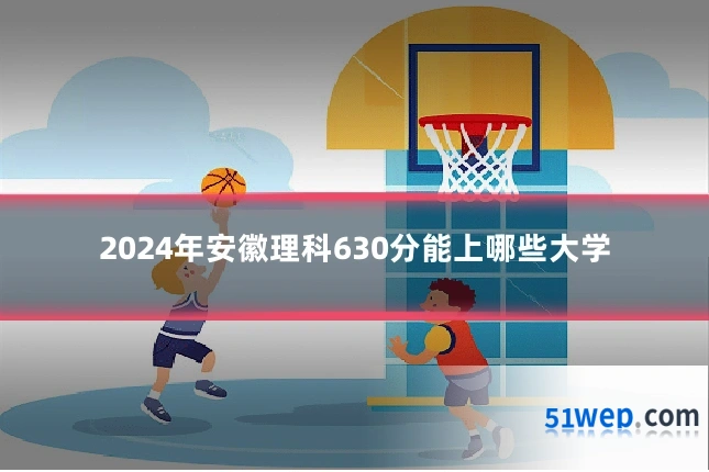 2024年安徽理科630分能上哪些大学