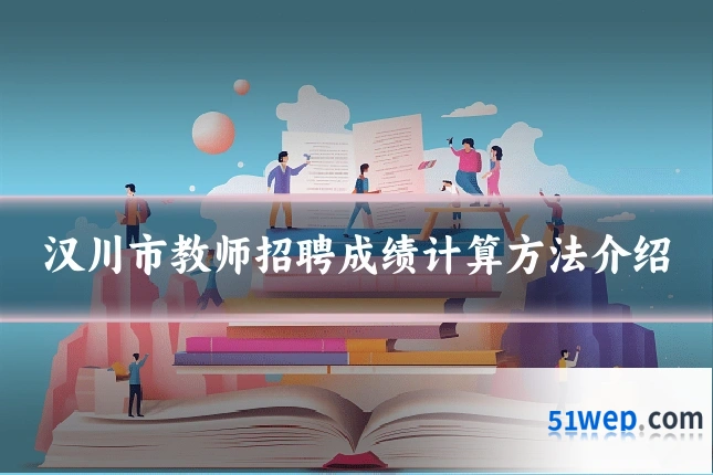 汉川市教师招聘成绩计算方法介绍