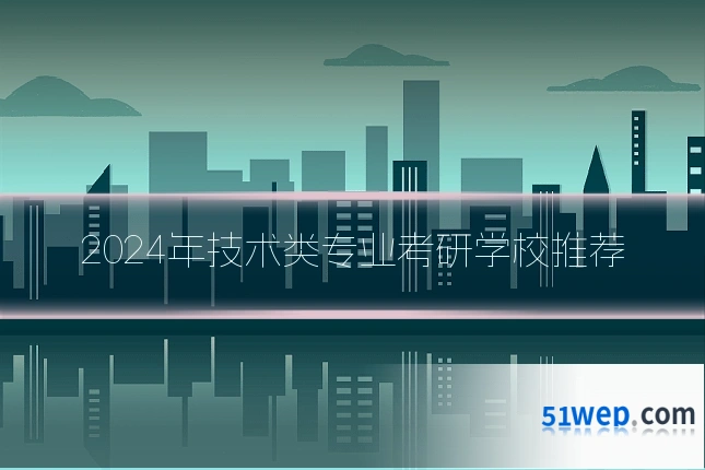 2024年技术类专业考研学校推荐