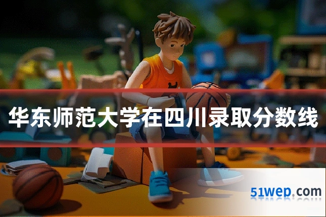 华东师范大学在四川录取分数线