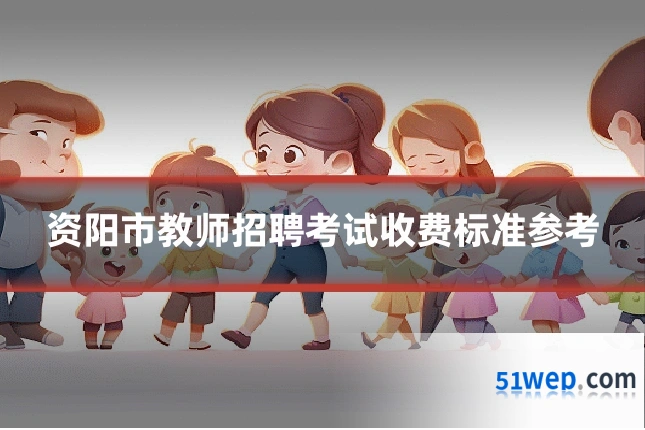 资阳市教师招聘考试收费标准参考