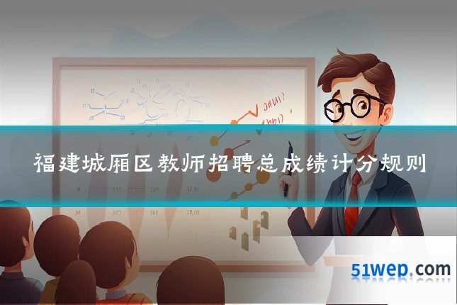 福建城厢区教师招聘总成绩计分规则