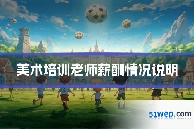 美术培训老师薪酬情况说明