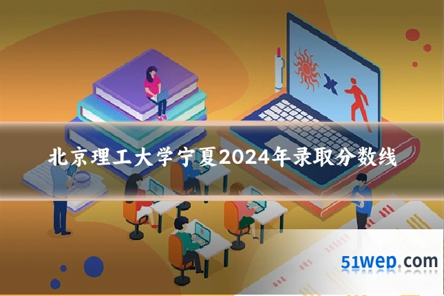 北京理工大学宁夏2024年录取分数线