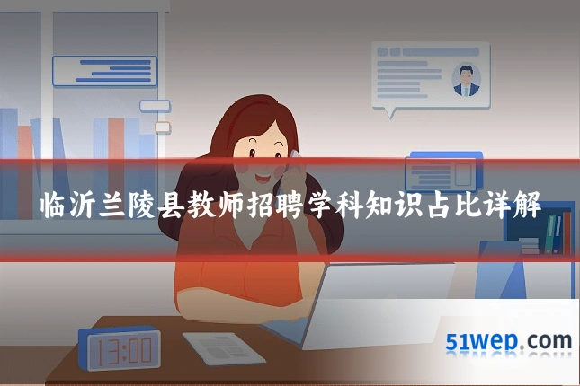 临沂兰陵县教师招聘学科知识占比详解