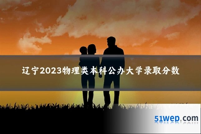 辽宁2023物理类本科公办大学录取分数