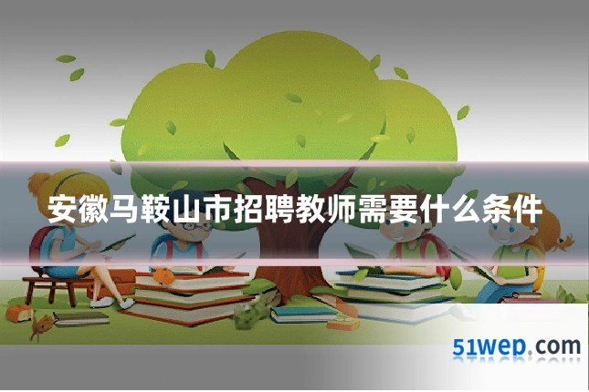 安徽马鞍山市招聘教师需要什么条件