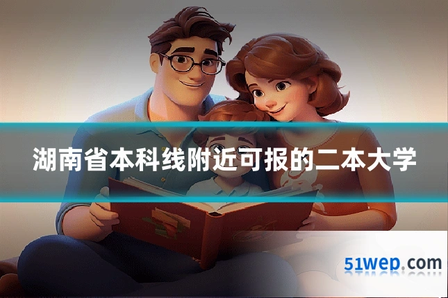 湖南省本科线附近可报的二本大学