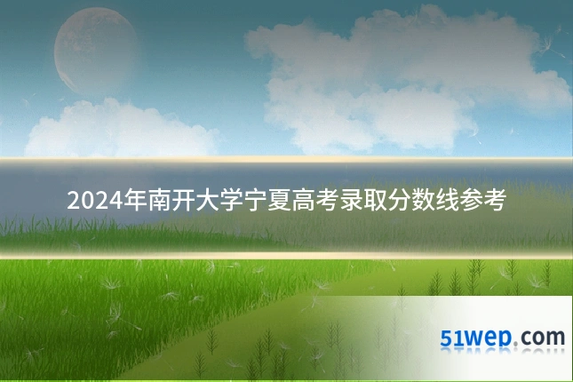 2024年南开大学宁夏高考录取分数线参考