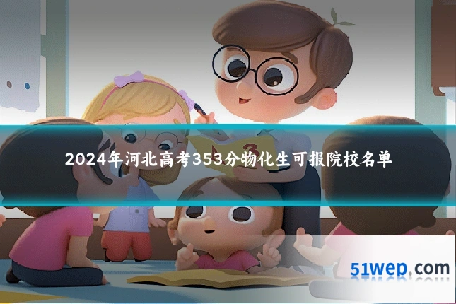 2024年河北高考353分物化生可报院校名单