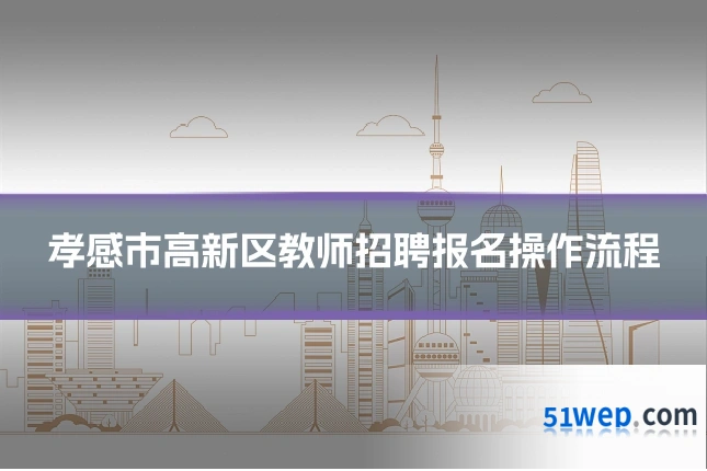 孝感市高新区教师招聘报名操作流程