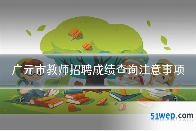 广元市教师招聘成绩查询注意事项