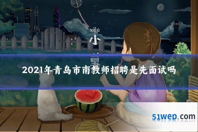 2021年青岛市南教师招聘是先面试吗