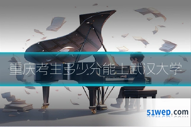 重庆考生多少分能上武汉大学